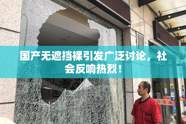 国产无遮挡裸引发广泛讨论，社会反响热烈！