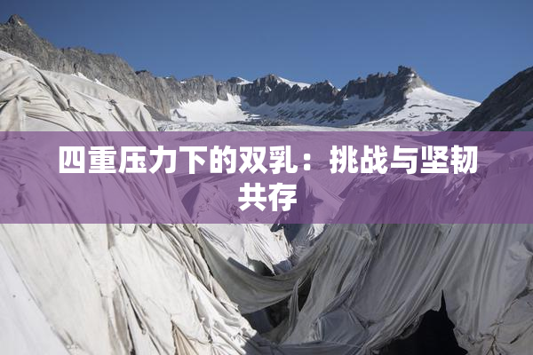 四重压力下的双乳：挑战与坚韧共存