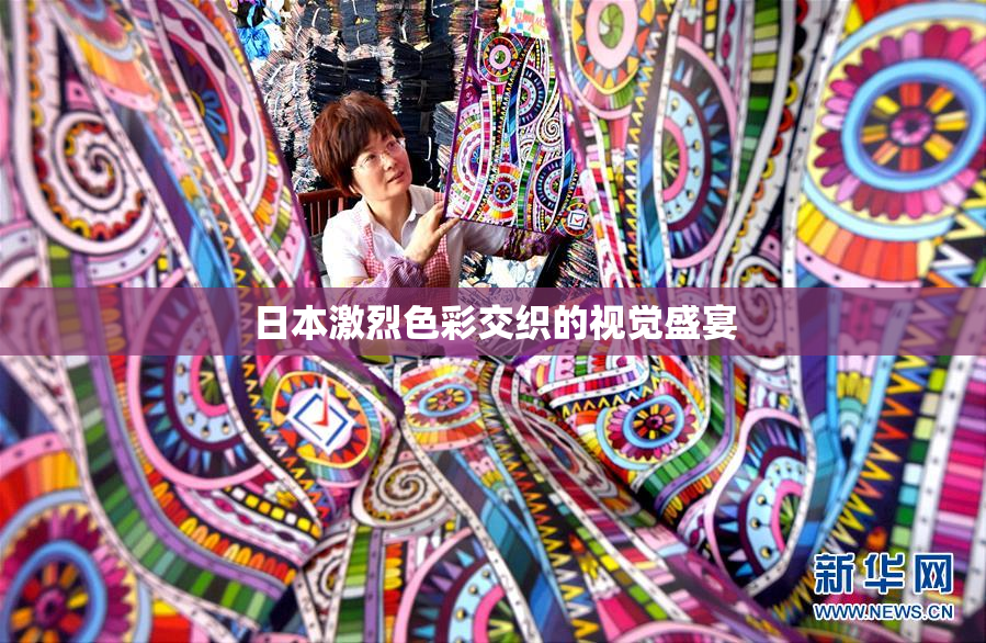 日本激烈色彩交织的视觉盛宴