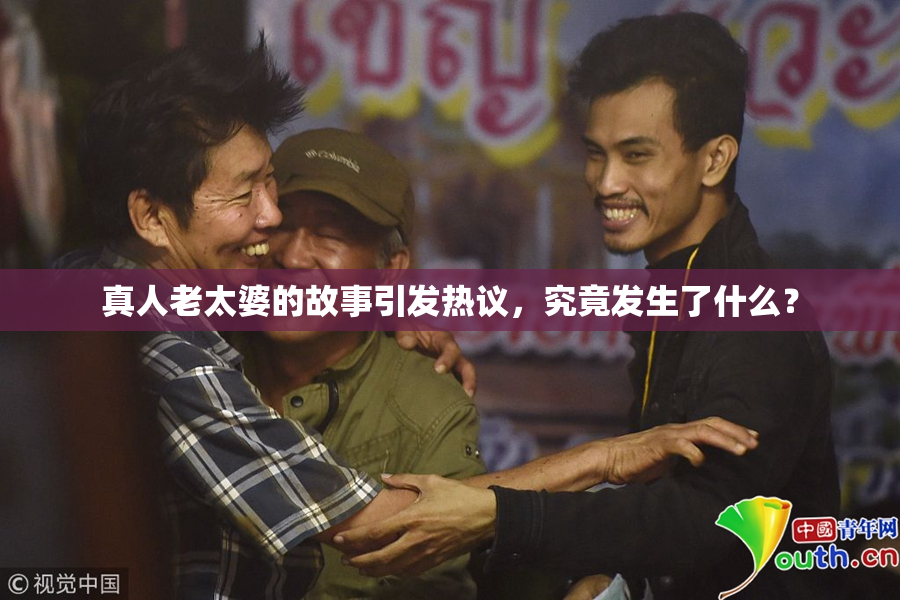 真人老太婆的故事引发热议，究竟发生了什么？