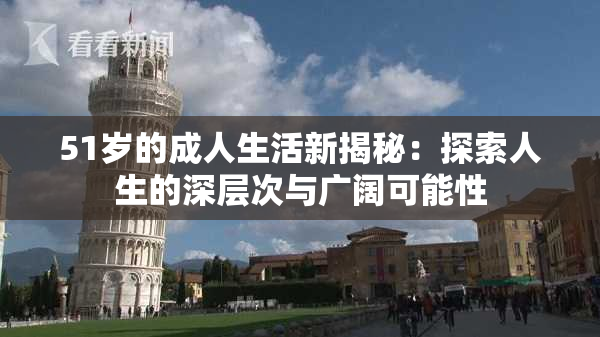 51岁的成人生活新揭秘：探索人生的深层次与广阔可能性