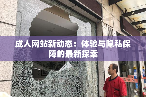成人网站新动态：体验与隐私保障的最新探索