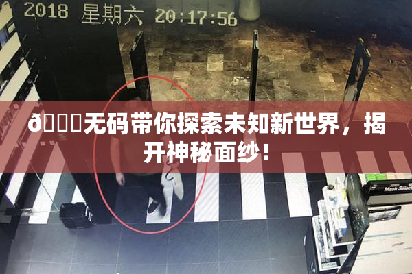 🔞无码带你探索未知新世界，揭开神秘面纱！