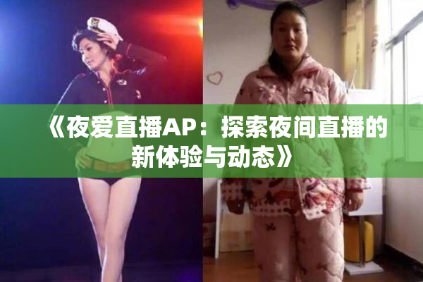 《夜爱直播AP：探索夜间直播的新体验与动态》
