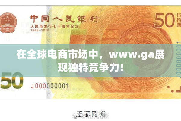 在全球电商市场中，www.ga展现独特竞争力！