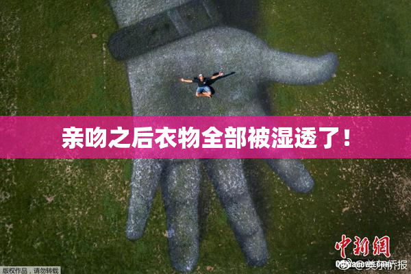 亲吻之后衣物全部被湿透了！