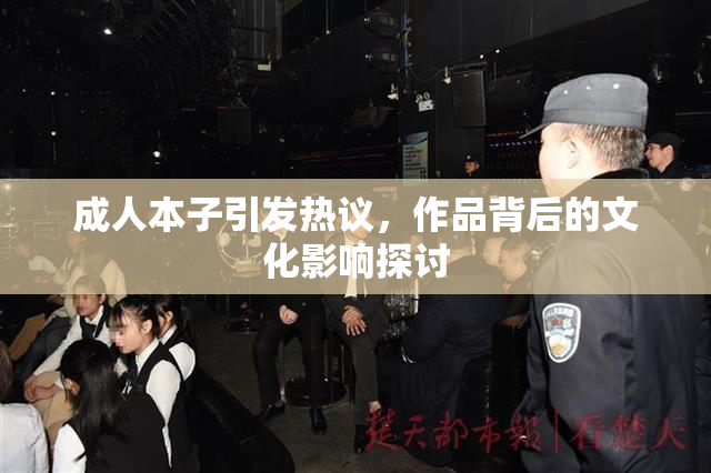 成人本子引发热议，作品背后的文化影响探讨