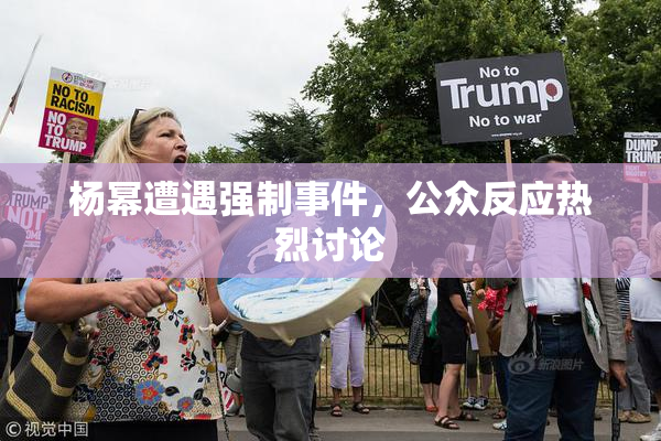 杨幂遭遇强制事件，公众反应热烈讨论