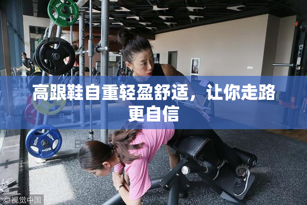 高跟鞋自重轻盈舒适，让你走路更自信
