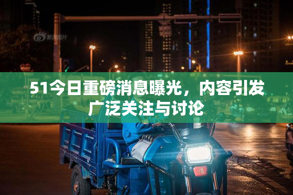 51今日重磅消息曝光，内容引发广泛关注与讨论