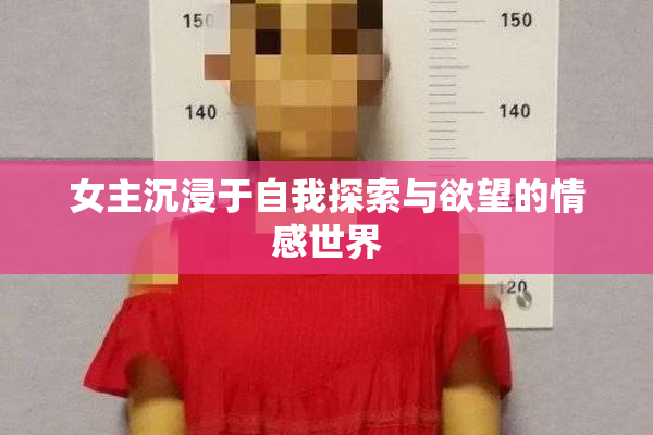 女主沉浸于自我探索与欲望的情感世界