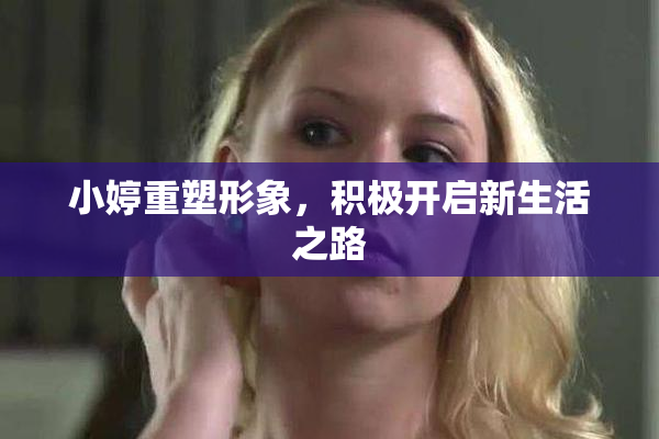 小婷重塑形象，积极开启新生活之路