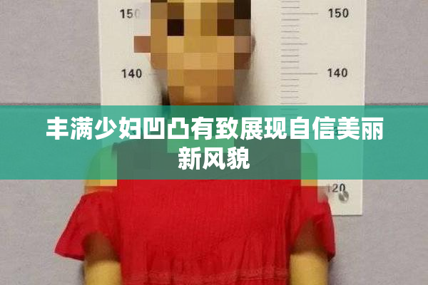 丰满少妇凹凸有致展现自信美丽新风貌