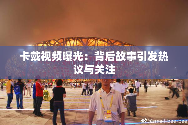 卡戴视频曝光：背后故事引发热议与关注