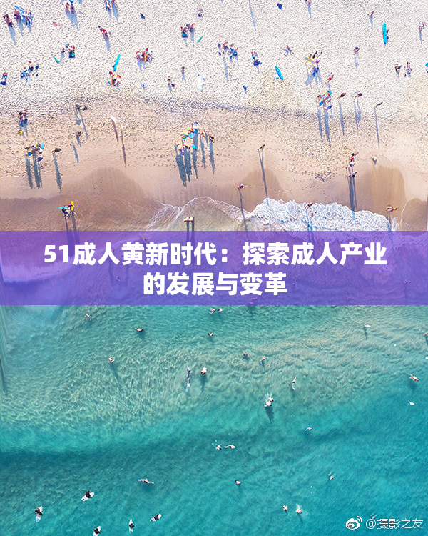51成人黄新时代：探索成人产业的发展与变革