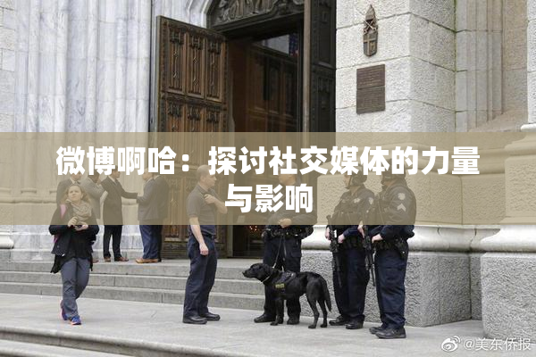 微博啊哈：探讨社交媒体的力量与影响