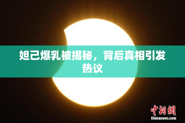 妲己爆乳被揭秘，背后真相引发热议