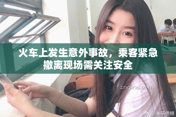 火车上发生意外事故，乘客紧急撤离现场需关注安全