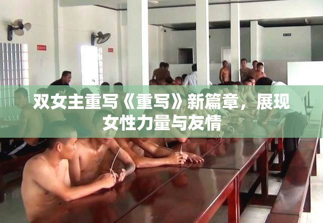 双女主重写《重写》新篇章，展现女性力量与友情
