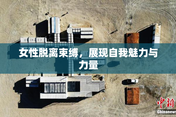 女性脱离束缚，展现自我魅力与力量