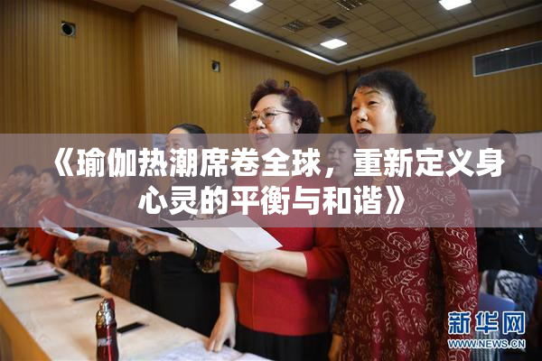 《瑜伽热潮席卷全球，重新定义身心灵的平衡与和谐》