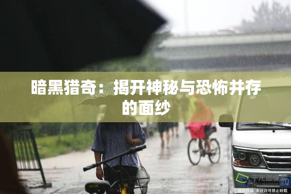 暗黑猎奇：揭开神秘与恐怖并存的面纱