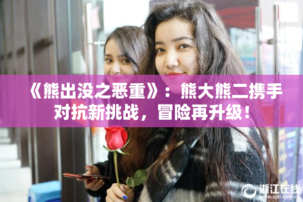 《熊出没之恶重》：熊大熊二携手对抗新挑战，冒险再升级！