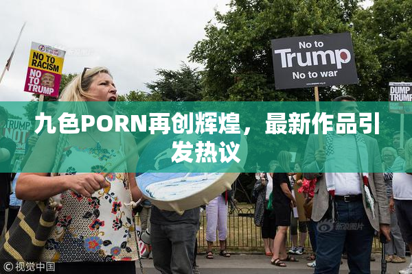 九色PORN再创辉煌，最新作品引发热议