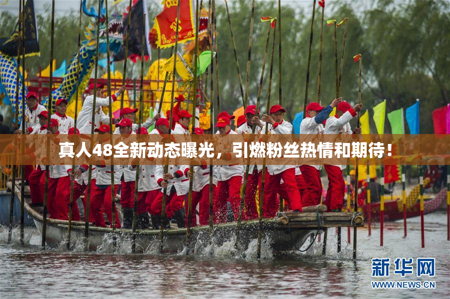 真人48全新动态曝光，引燃粉丝热情和期待！