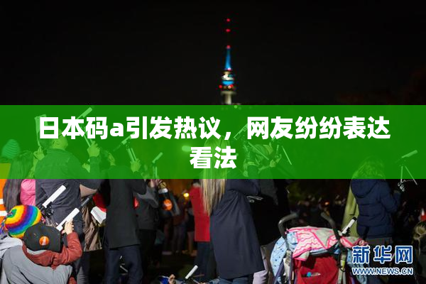 日本码a引发热议，网友纷纷表达看法