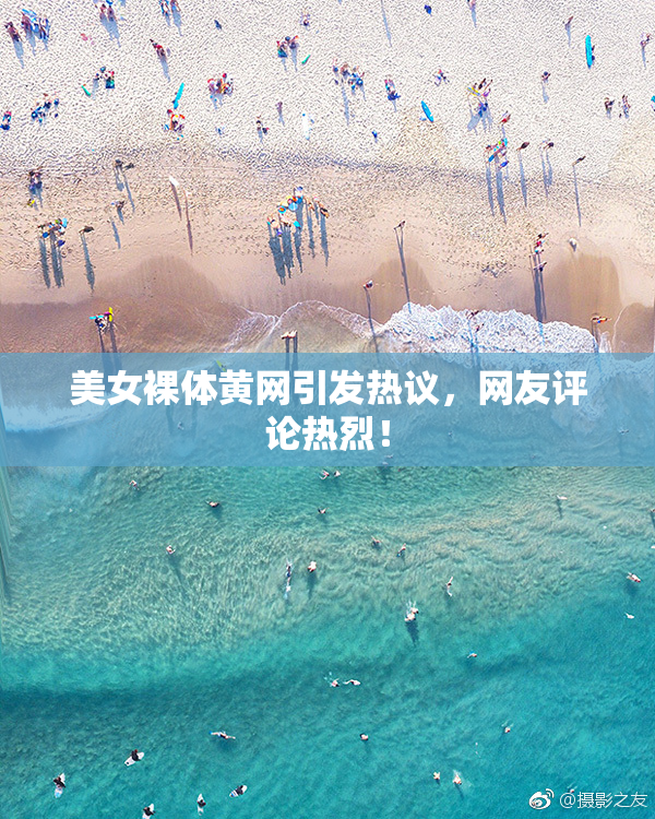 美女裸体黄网引发热议，网友评论热烈！
