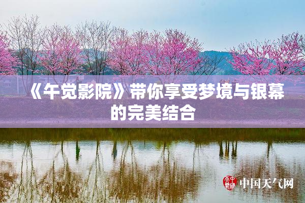 《午觉影院》带你享受梦境与银幕的完美结合