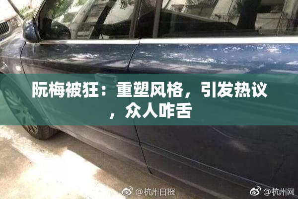 阮梅被狂：重塑风格，引发热议，众人咋舌