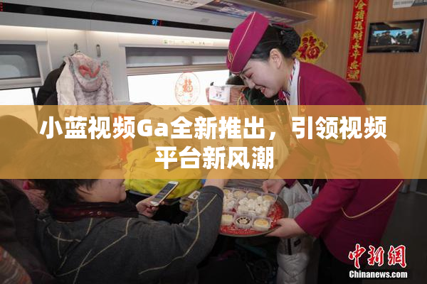 小蓝视频Ga全新推出，引领视频平台新风潮