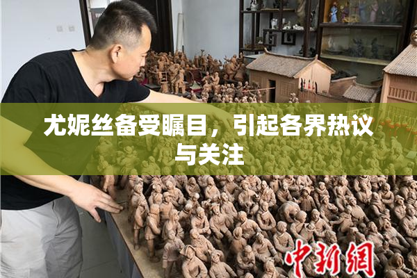 尤妮丝备受瞩目，引起各界热议与关注