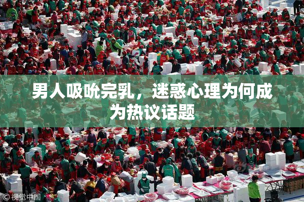 男人吸吮完乳，迷惑心理为何成为热议话题