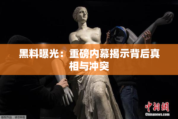 黑料曝光：重磅内幕揭示背后真相与冲突