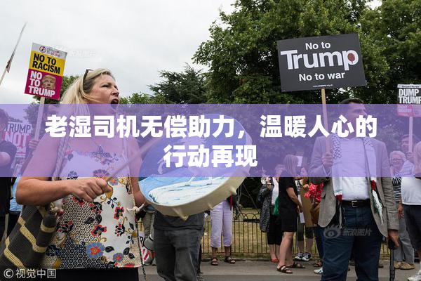 老湿司机无偿助力，温暖人心的行动再现