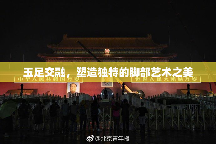 玉足交融，塑造独特的脚部艺术之美