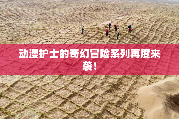 动漫护士的奇幻冒险系列再度来袭！