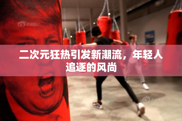二次元狂热引发新潮流，年轻人追逐的风尚
