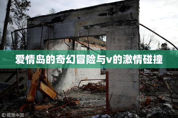 爱情岛的奇幻冒险与v的激情碰撞