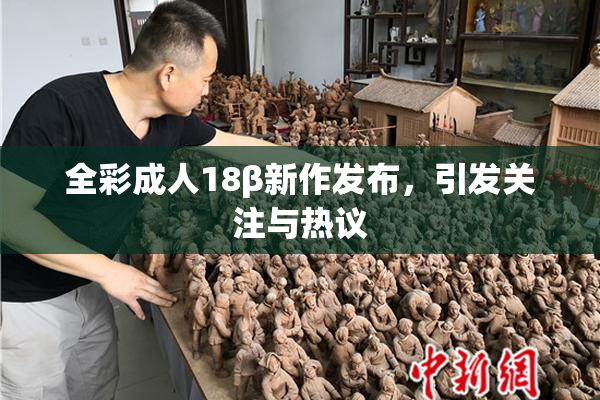 全彩成人18β新作发布，引发关注与热议
