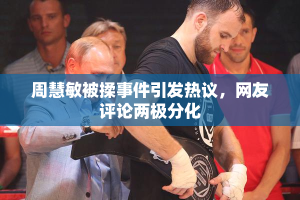 周慧敏被揉事件引发热议，网友评论两极分化