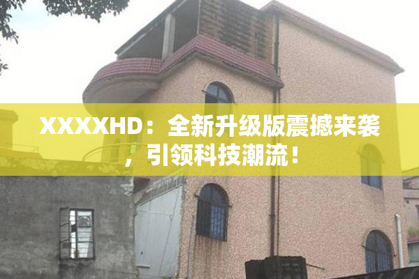 XXXXHD：全新升级版震撼来袭，引领科技潮流！