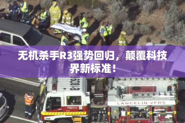 无机杀手R3强势回归，颠覆科技界新标准！