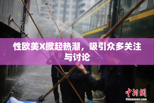 性欧美X掀起热潮，吸引众多关注与讨论