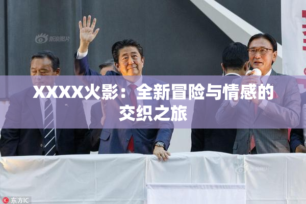 XXXX火影：全新冒险与情感的交织之旅