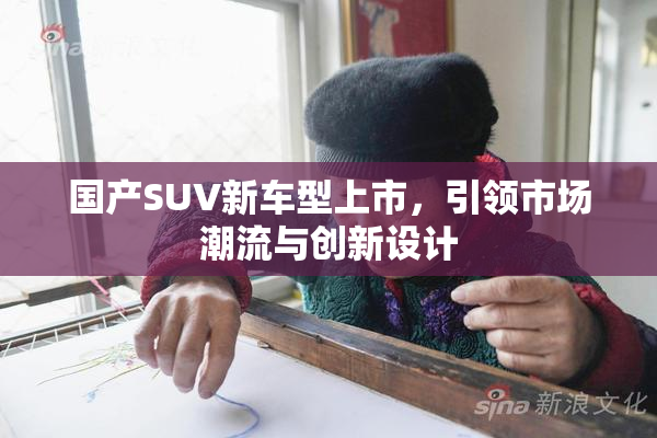 国产SUV新车型上市，引领市场潮流与创新设计