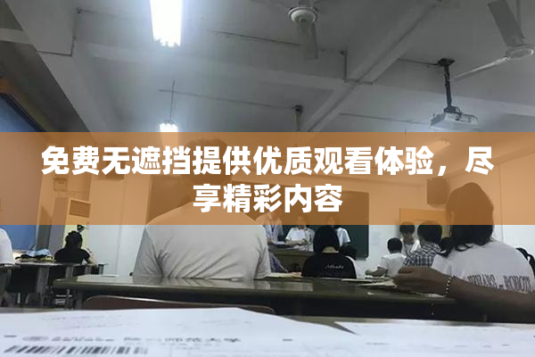 免费无遮挡提供优质观看体验，尽享精彩内容